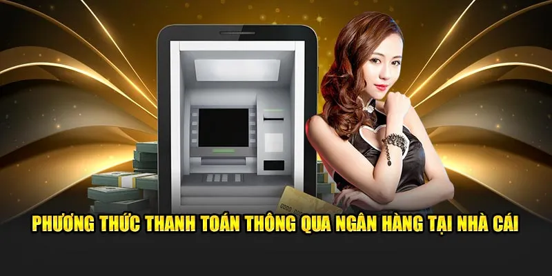 Phương thức thanh toán thông qua ngân hàng tại nhà cái